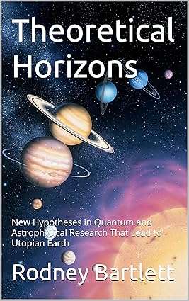 PRESS RELEASE: Independent Researcher Rodney Bartlett Unveils “Theoretical Horizons,” Merging Quantum Physics and Philosophy to Propose a Utopian Future